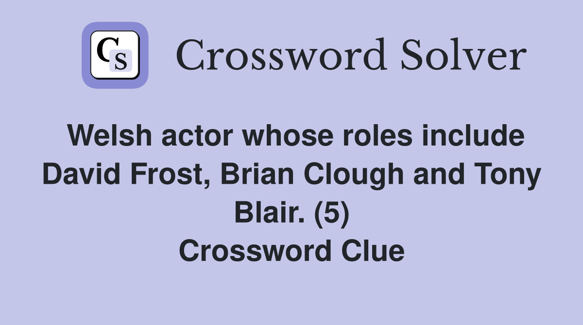 Welsh actor whose roles include David Frost, Brian Clough and Tony Blair. (5) Crossword Clue